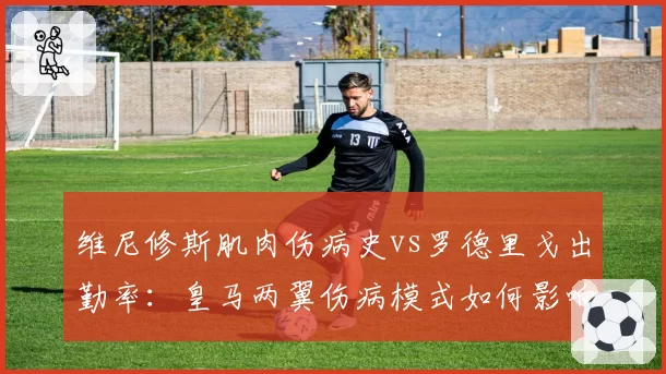 维尼修斯肌肉伤病史vs罗德里戈出勤率：皇马两翼伤病模式如何影响战术构建