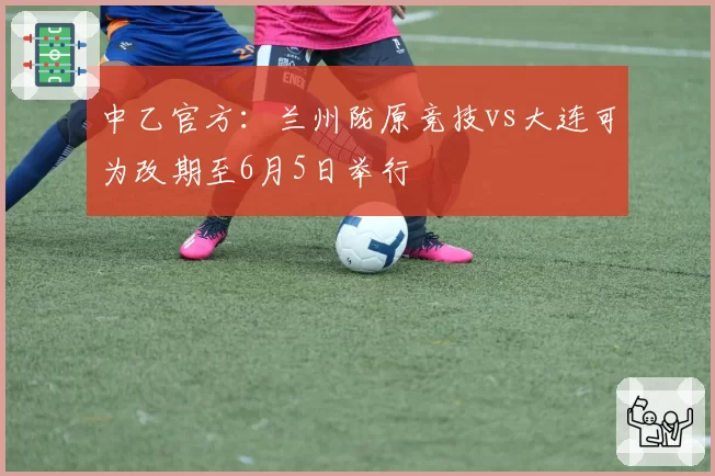 中乙官方：兰州陇原竞技vs大连可为改期至6月5日举行