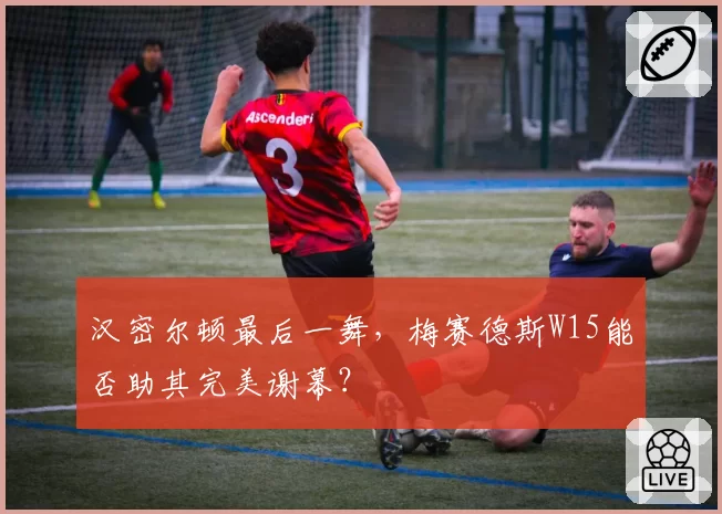 汉密尔顿最后一舞，梅赛德斯W15能否助其完美谢幕？
