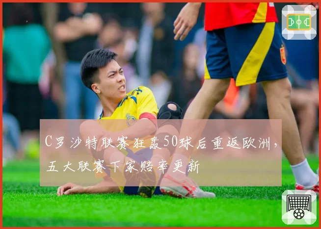 C罗沙特联赛狂轰50球后重返欧洲,五大联赛下家赔率更新