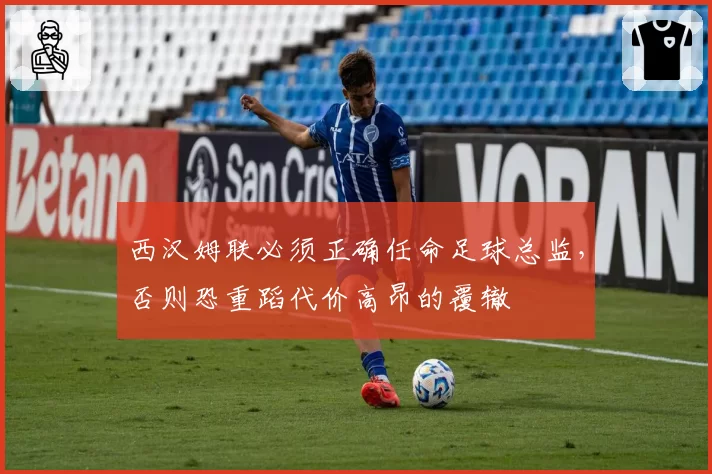 西汉姆联必须正确任命足球总监，否则恐重蹈代价高昂的覆辙