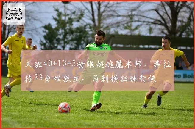 文班40+13+5榜眼超越魔术师，弗拉格33分难救主，马刺横扫独行侠