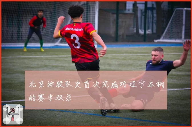 北京控股队史首次完成对辽宁本钢的赛季双杀