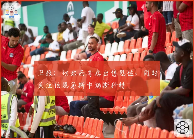 卫报：切尔西考虑出售恩佐，同时关注伯恩茅斯中场斯科特