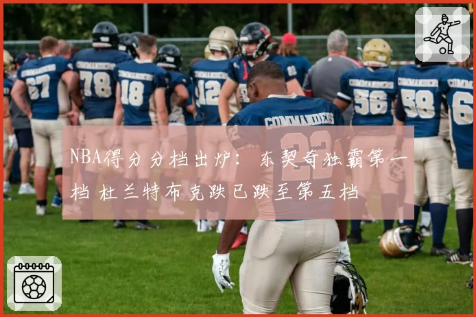 NBA得分分档出炉：东契奇独霸第一档 杜兰特布克跌已跌至第五档