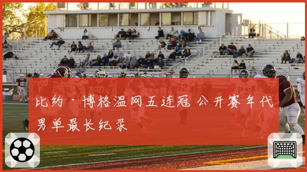 比约·博格温网五连冠 公开赛年代男单最长纪录