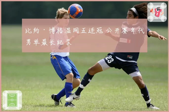 比约·博格温网五连冠 公开赛年代男单最长纪录